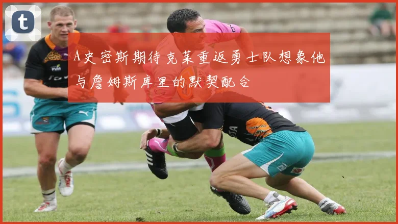 A史密斯期待克莱重返勇士队想象他与詹姆斯库里的默契配合