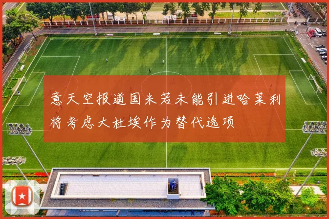 意天空报道国米若未能引进哈莱利将考虑大杜埃作为替代选项