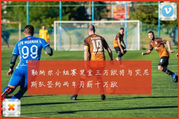 勒纳尔小组赛奖金三万欧将与突尼斯队签约两年月薪十万欧