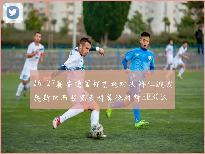 26-27赛季德国杯首轮对决拜仁迎战奥斯纳布吕克多特蒙德对阵HEBC汉堡