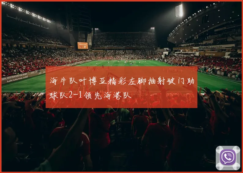海牛队叶博亚精彩左脚抽射破门助球队2-1领先海港队