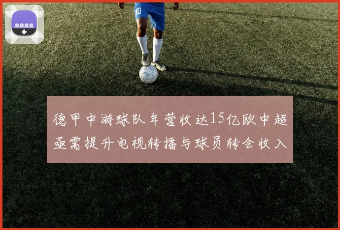 德甲中游球队年营收达15亿欧中超亟需提升电视转播与球员转会收入