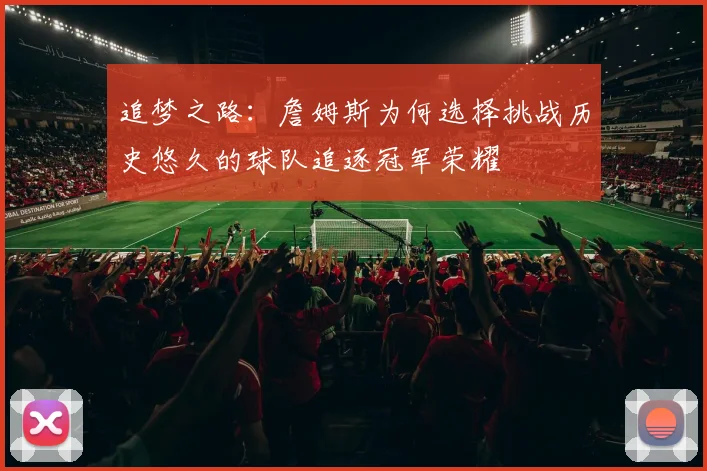 追梦之路：詹姆斯为何选择挑战历史悠久的球队追逐冠军荣耀