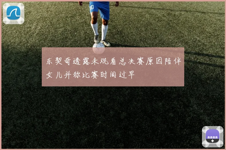 东契奇透露未观看总决赛原因陪伴女儿并称比赛时间过早
